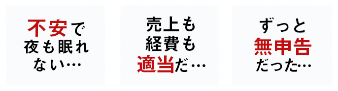不安で夜も眠れない…売上も経費も適当だ…ずっと無申告だった…