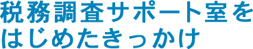 税務調査サポート室をはじめたきっかけ