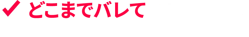どこまでバレているんだろう