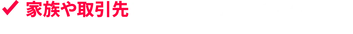 家族や取引先に、なんて言えばいいんだろう