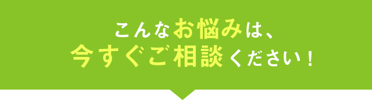 こんなお悩みはすぐにご相談ください