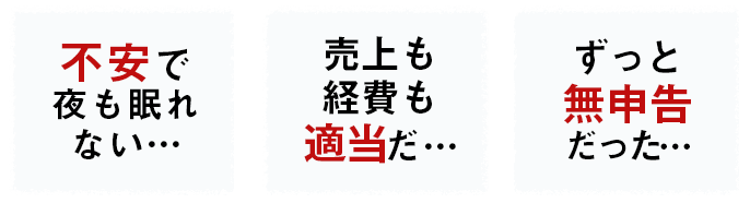 不安で夜も眠れない…売上も経費も適当だ…ずっと無申告だった…