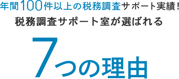 年間100件以上の税務調査サポート実績! 税務調査サポート室が選ばれる7つの理由