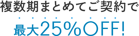 複数期まとめてご契約で最大25%OFF!