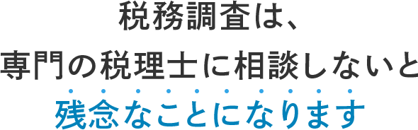 税務調査は、専門の税理士に相談しないと 残念なことになります