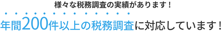 様々な税務調査の実績があります！年間200件以上の税務調査に対応しています！