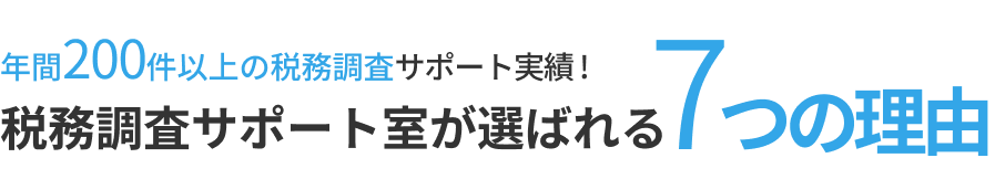 年間200件以上の税務調査サポート実績！ 税務調査サポート室が選ばれる7つの理由