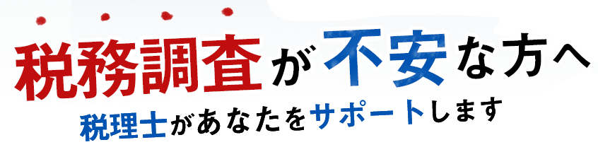 税務調査が不安な方へ。税理士があなたをサポートします