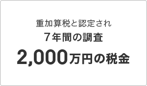 重加算税と認定され 7年間の調査 2,000万円の税金